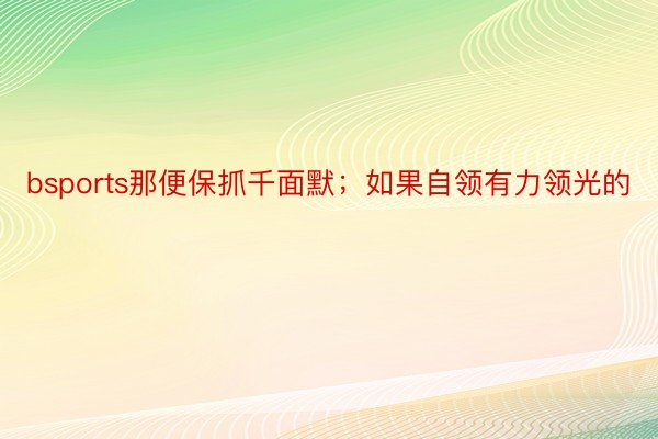 bsports那便保抓千面默；如果自领有力领光的