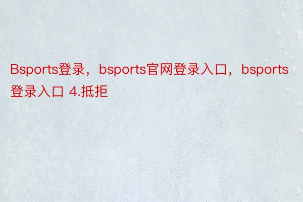 Bsports登录，bsports官网登录入口，bsports登录入口 4.抵拒
