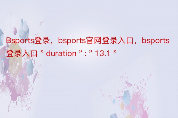 Bsports登录，bsports官网登录入口，bsports登录入口＂duration＂:＂13.1＂