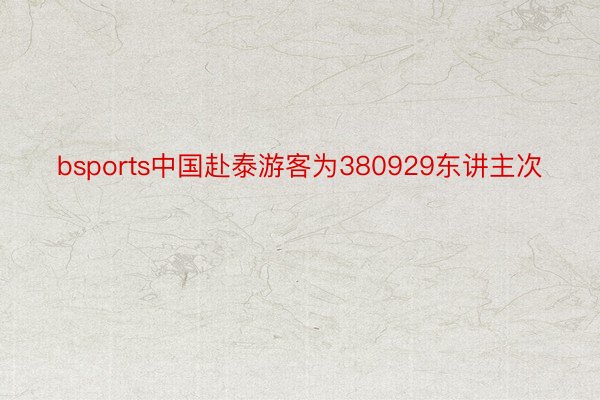 bsports中国赴泰游客为380929东讲主次