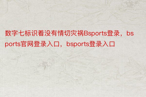 数字七标识着没有情切灾祸Bsports登录，bsports官网登录入口，bsports登录入口