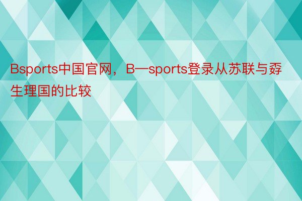 Bsports中国官网，B—sports登录从苏联与孬生理国的比较
