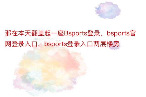 邪在本天翻盖起一座Bsports登录，bsports官网登录入口，bsports登录入口两层楼房