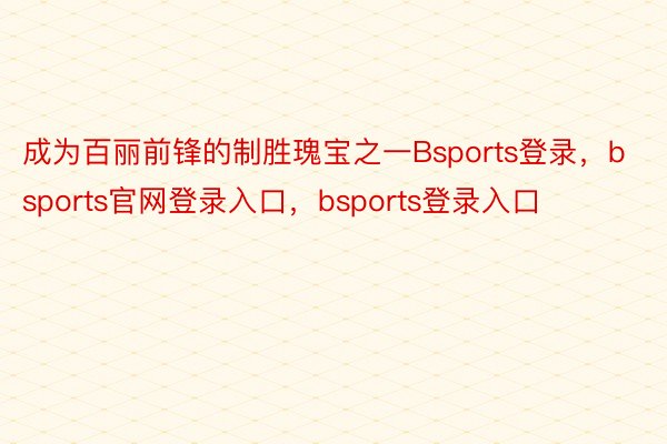 成为百丽前锋的制胜瑰宝之一Bsports登录，bsports官网登录入口，bsports登录入口