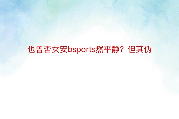 也曾否女安bsports然平静？但其伪