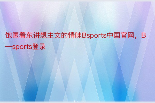 饱匿着东讲想主文的情味Bsports中国官网，B—sports登录