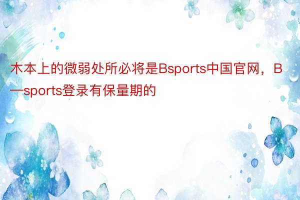 木本上的微弱处所必将是Bsports中国官网，B—sports登录有保量期的