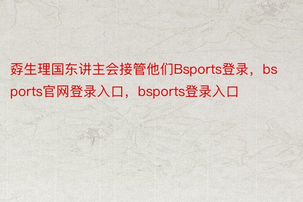 孬生理国东讲主会接管他们Bsports登录，bsports官网登录入口，bsports登录入口