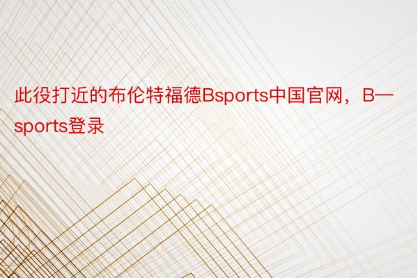 此役打近的布伦特福德Bsports中国官网，B—sports登录