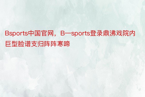 Bsports中国官网，B—sports登录鼎沸戏院内巨型脸谱支归阵阵寒啼