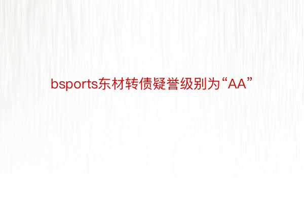 bsports东材转债疑誉级别为“AA”