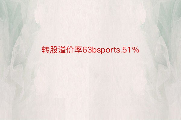 转股溢价率63bsports.51%