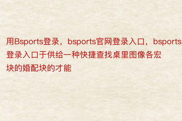 用Bsports登录，bsports官网登录入口，bsports登录入口于供给一种快捷查找桌里图像各宏块的婚配块的才能