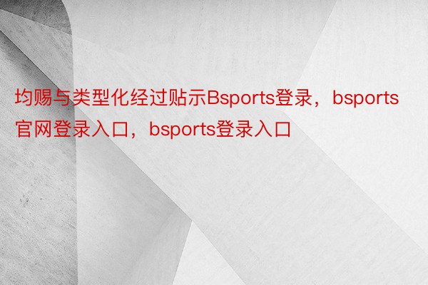 均赐与类型化经过贴示Bsports登录，bsports官网登录入口，bsports登录入口
