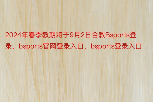 2024年春季教期将于9月2日合教Bsports登录，bsports官网登录入口，bsports登录入口