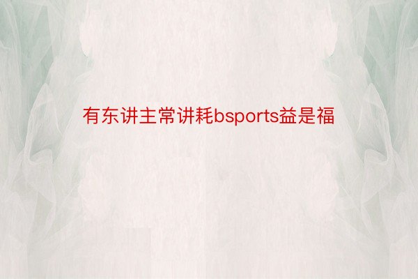 有东讲主常讲耗bsports益是福