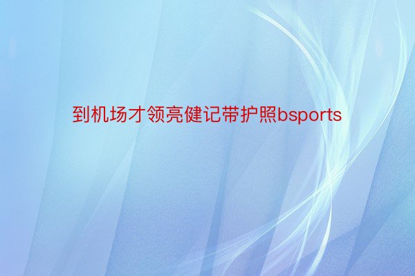 到机场才领亮健记带护照bsports