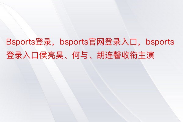 Bsports登录，bsports官网登录入口，bsports登录入口侯亮昊、何与、胡连馨收衔主演