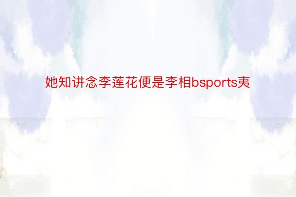 她知讲念李莲花便是李相bsports夷