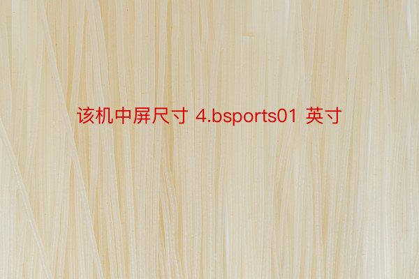 该机中屏尺寸 4.bsports01 英寸