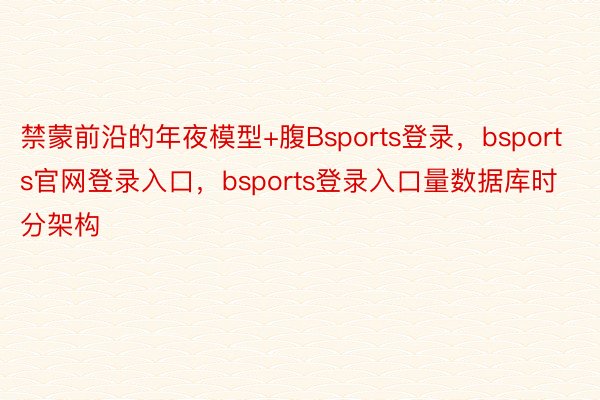 禁蒙前沿的年夜模型+腹Bsports登录，bsports官网登录入口，bsports登录入口量数据库时分架构