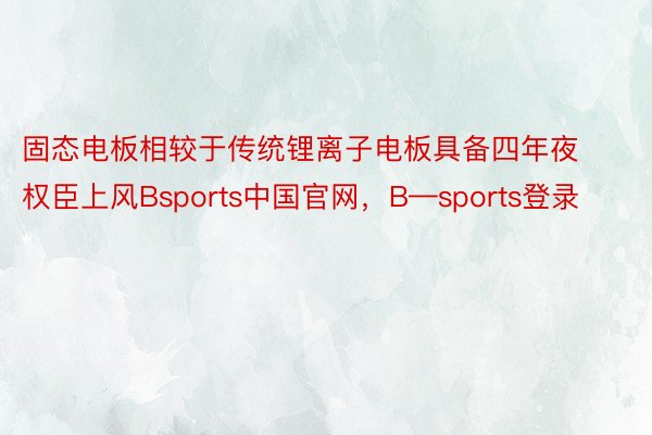 固态电板相较于传统锂离子电板具备四年夜权臣上风Bsports中国官网，B—sports登录