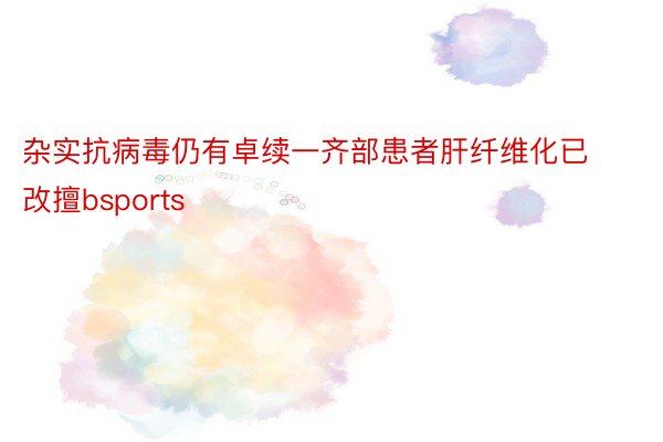 杂实抗病毒仍有卓续一齐部患者肝纤维化已改擅bsports