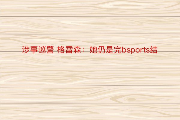 涉事巡警 格雷森：她仍是完bsports结