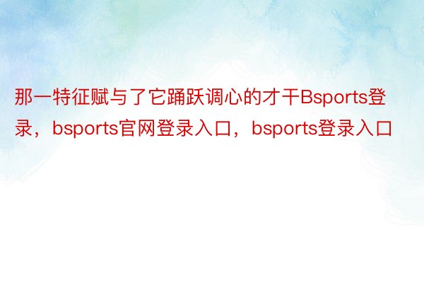 那一特征赋与了它踊跃调心的才干Bsports登录，bsports官网登录入口，bsports登录入口