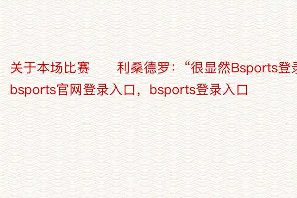 关于本场比赛　　利桑德罗：“很显然Bsports登录，bsports官网登录入口，bsports登录入口